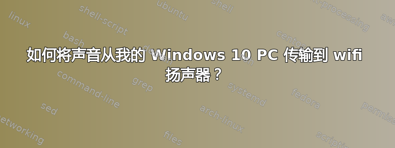 如何将声音从我的 Windows 10 PC 传输到 wifi 扬声器？