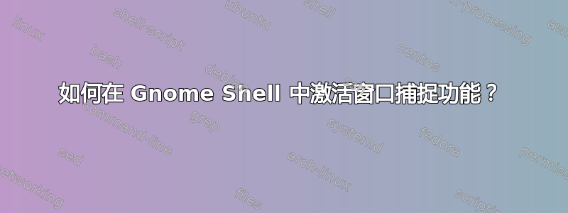 如何在 Gnome Shell 中激活窗口捕捉功能？