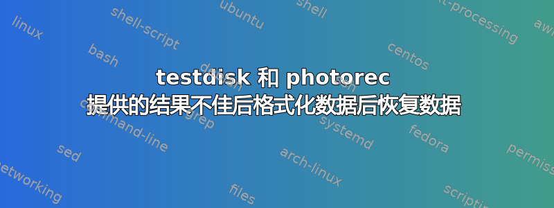 testdisk 和 photorec 提供的结果不佳后格式化数据后恢复数据