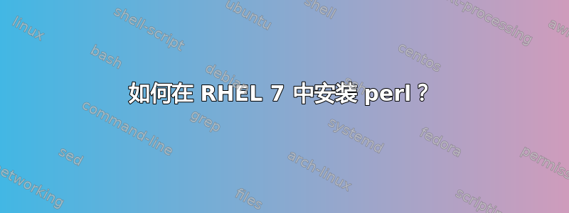 如何在 RHEL 7 中安装 perl？