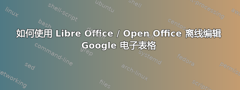 如何使用 Libre Office / Open Office 离线编辑 Google 电子表格