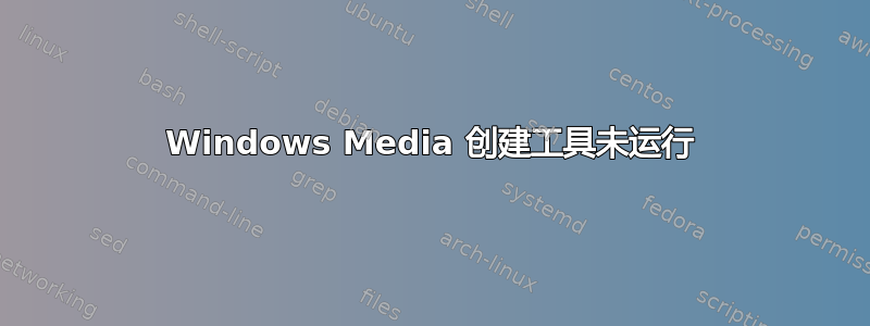 Windows Media 创建工具未运行