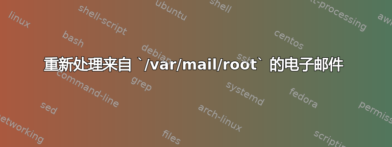 重新处理来自 `/var/mail/root` 的电子邮件