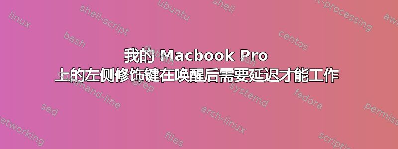 我的 Macbook Pro 上的左侧修饰键在唤醒后需要延迟才能工作