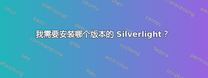 我需要安装哪个版本的 Silverlight？