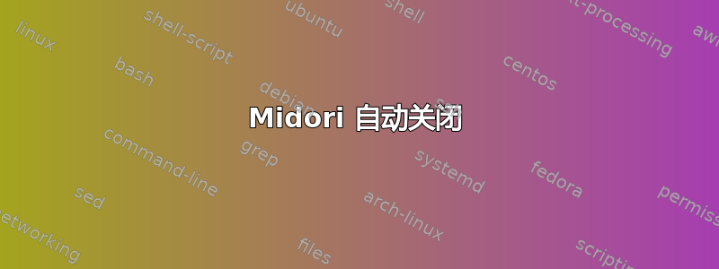 Midori 自动关闭