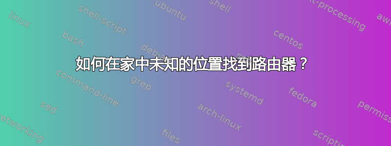 如何在家中未知的位置找到路由器？