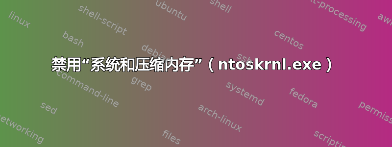 禁用“系统和压缩内存”（ntoskrnl.exe）