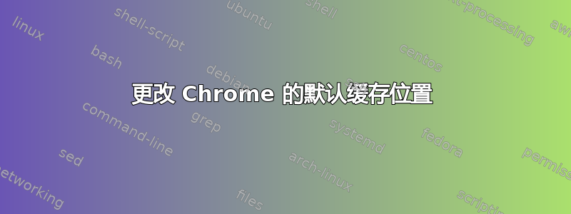 更改 Chrome 的默认缓存位置