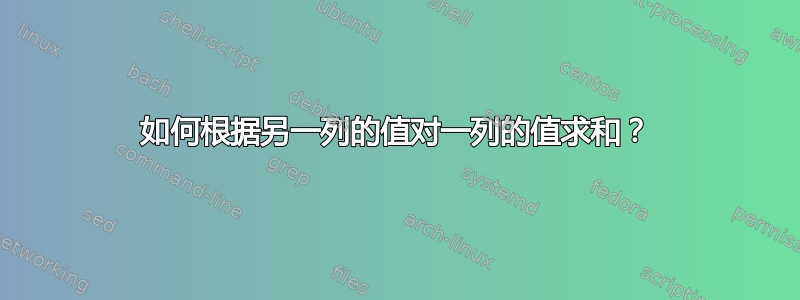 如何根据另一列的值对一列的值求和？