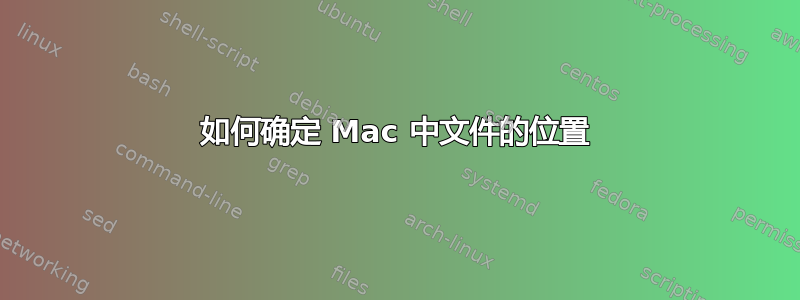 如何确定 Mac 中文件的位置