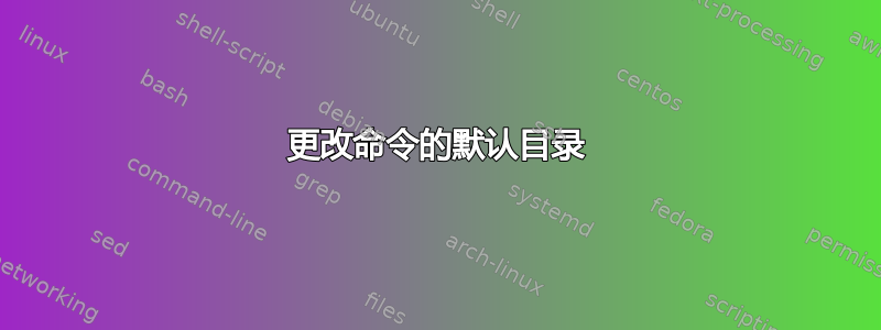 更改命令的默认目录