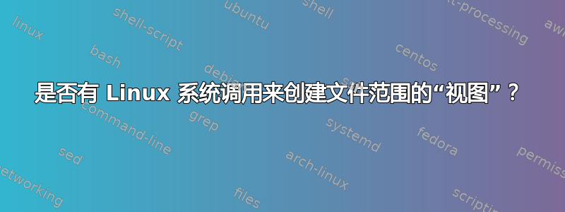 是否有 Linux 系统调用来创建文件范围的“视图”？