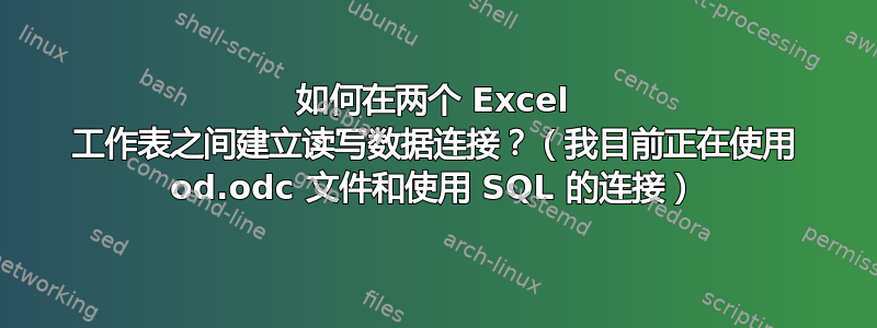 如何在两个 Excel 工作表之间建立读写数据连接？（我目前正在使用 od.odc 文件和使用 SQL 的连接）