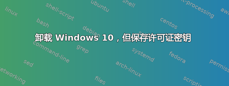 卸载 Windows 10，但保存许可证密钥