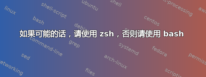 如果可能的话，请使用 zsh，否则请使用 bash