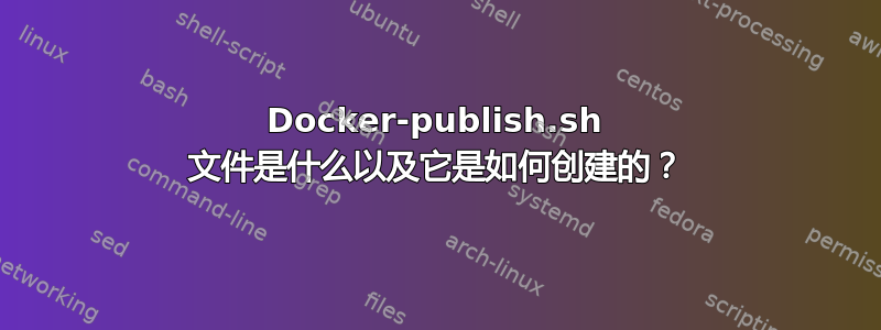 Docker-publish.sh 文件是什么以及它是如何创建的？