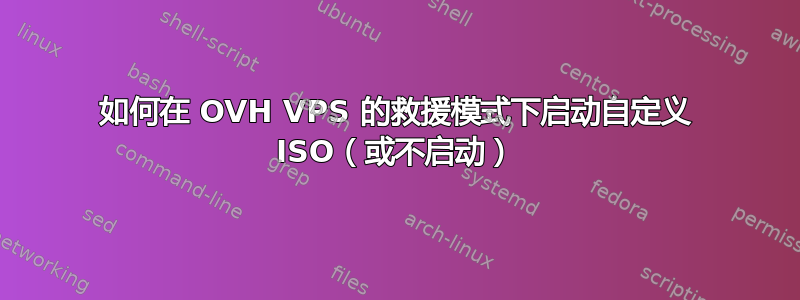 如何在 OVH VPS 的救援模式下启动自定义 ISO（或不启动）