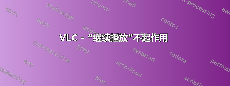 VLC - “继续播放”不起作用