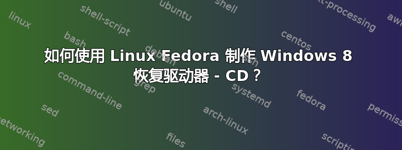 如何使用 Linux Fedora 制作 Windows 8 恢复驱动器 - CD？