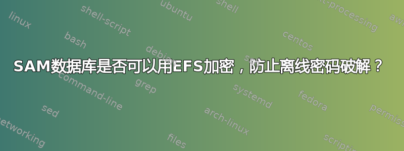 SAM数据库是否可以用EFS加密，防止离线密码破解？