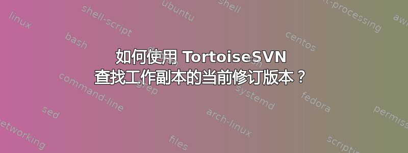 如何使用 TortoiseSVN 查找工作副本的当前修订版本？