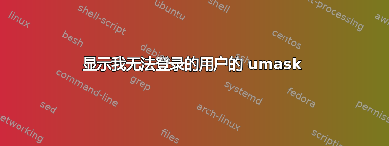 显示我无法登录的用户的 umask