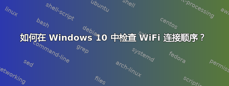 如何在 Windows 10 中检查 WiFi 连接顺序？