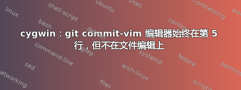 cygwin：git commit-vim 编辑器始终在第 5 行，但不在文件编辑上