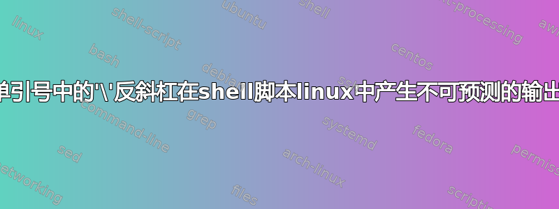 单引号中的'\'反斜杠在shell脚本linux中产生不可预测的输出