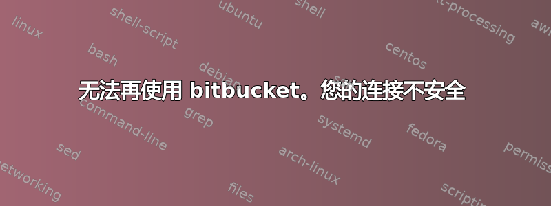 无法再使用 bitbucket。您的连接不安全