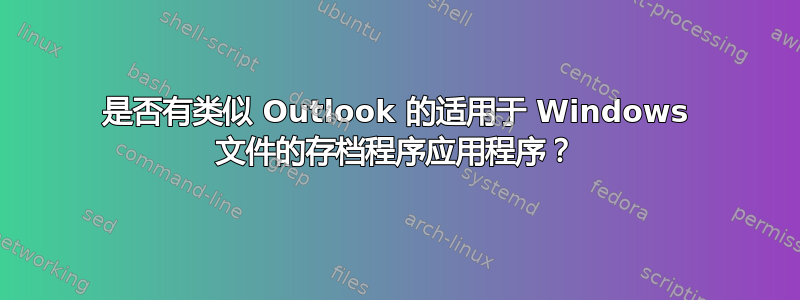 是否有类似 Outlook 的适用于 Windows 文件的存档程序应用程序？