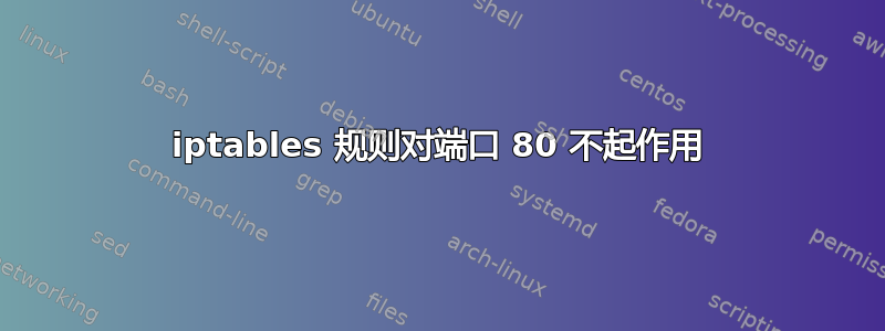 iptables 规则对端口 80 不起作用