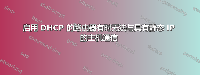 启用 DHCP 的路由器有时无法与具有静态 IP 的主机通信