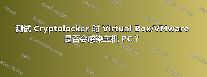 测试 Cryptolocker 时 Virtual Box/VMware 是否会感染主机 PC？