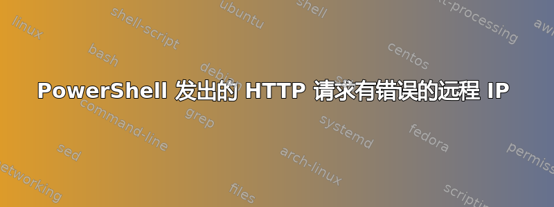 PowerShell 发出的 HTTP 请求有错误的远程 IP