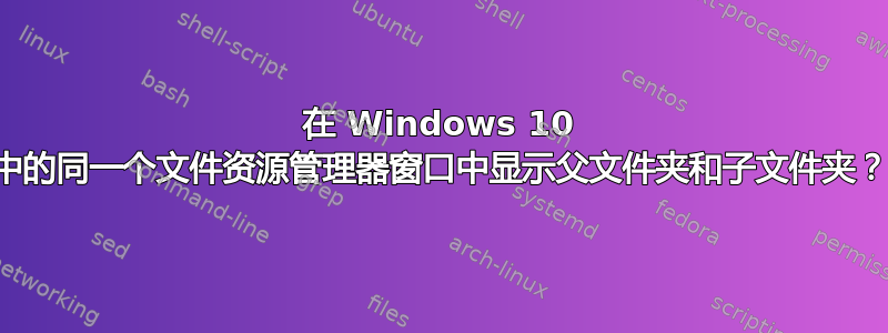 在 Windows 10 中的同一个文件资源管理器窗口中显示父文件夹和子文件夹？