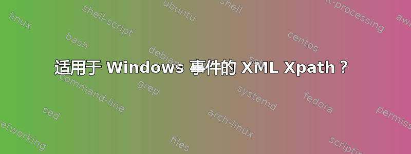 适用于 Windows 事件的 XML Xpath？