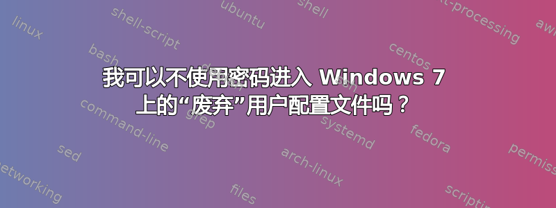 我可以不使用密码进入 Windows 7 上的“废弃”用户配置文件吗？