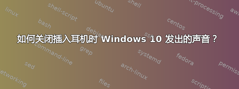 如何关闭插入耳机时 Windows 10 发出的声音？