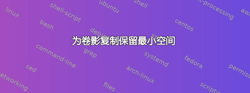 为卷影复制保留最小空间