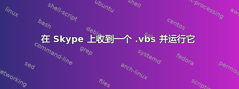 在 Skype 上收到一个 .vbs 并运行它