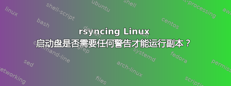 rsyncing Linux 启动盘是否需要任何警告才能运行副本？