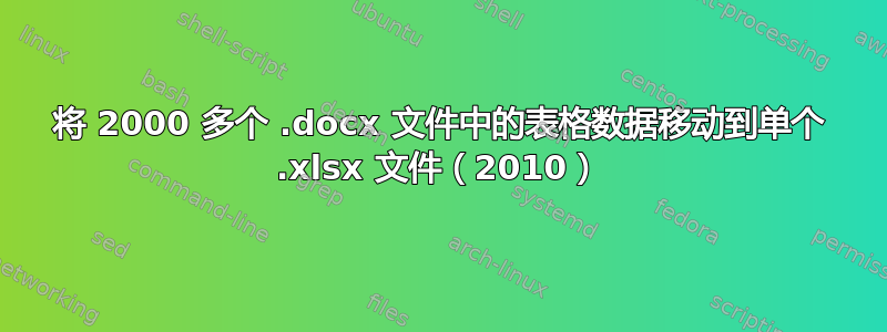 将 2000 多个 .docx 文件中的表格数据移动到单个 .xlsx 文件（2010）