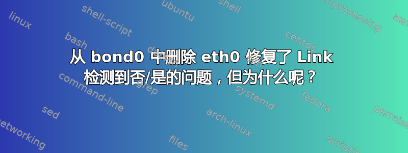 从 bond0 中删除 eth0 修复了 Link 检测到否/是的问题，但为什么呢？