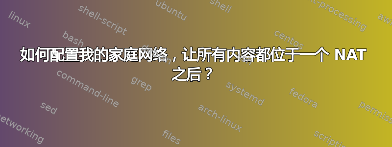 如何配置我的家庭网络，让所有内容都位于一个 NAT 之后？