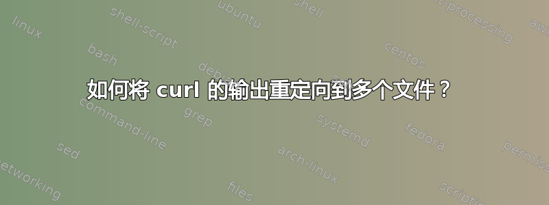 如何将 curl 的输出重定向到多个文件？