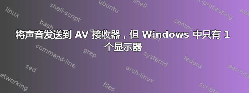 将声音发送到 AV 接收器，但 Windows 中只有 1 个显示器