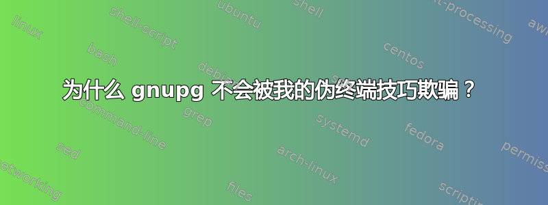 为什么 gnupg 不会被我的伪终端技巧欺骗？