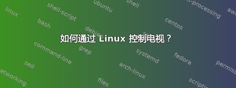 如何通过 Linux 控制电视？